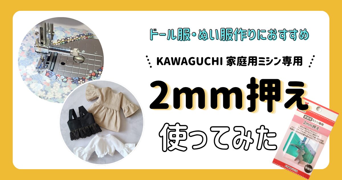 ドール服・ぬい服作りにおすすめ！KAWAGUCHIの2mm押さえ(家庭用)レビュー【使い方＆感想まとめ】